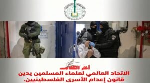 الاتحاد العالمي لعلماء المسلمين يدين قانون إعدام الأسرى الفلسطينيين