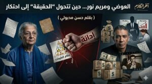 العوضي ومريم نور حين تتحول الحقيقة إلى احتكار