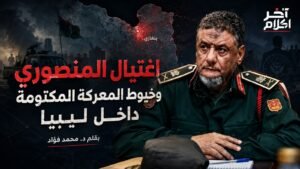 اغتيال المنصوري وخيوط المعركة المكتومة داخل ليبيا