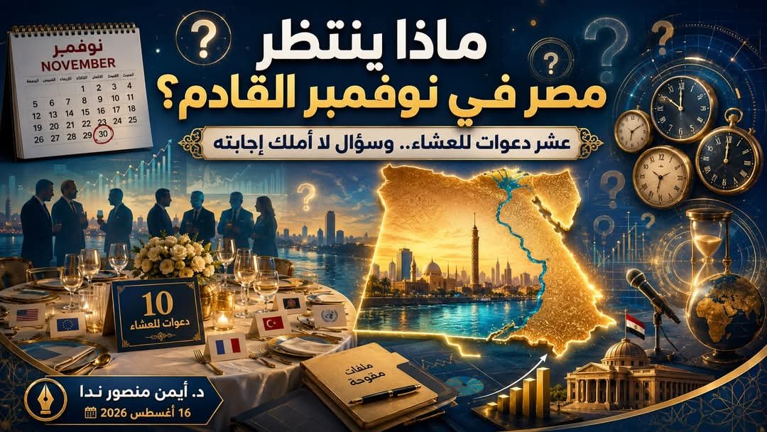 د. أيمن منصور ندا يكتب: ماذا ينتظر مصر في نوفمبر القادم؟