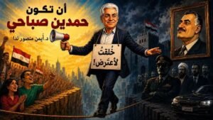 أيمن منصور ندا يكتب: أن تكون حمدين صباحي “خُلِقتُ لأعترض”!
